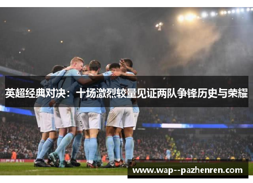 英超经典对决:十场激烈较量见证两队争锋历史与荣耀 英超经典对决:十场激烈较量见证两队争锋历史与荣耀
