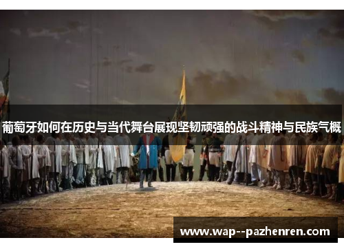 葡萄牙如何在历史与当代舞台展现坚韧顽强的战斗精神与民族气概 葡萄牙如何在历史与当代舞台展现坚韧顽强的战斗精神与民族气概
