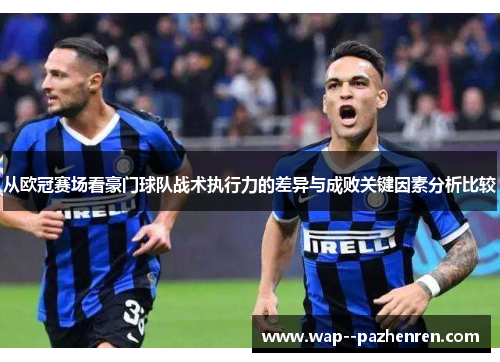 从欧冠赛场看豪门球队战术执行力的差异与成败关键因素分析比较