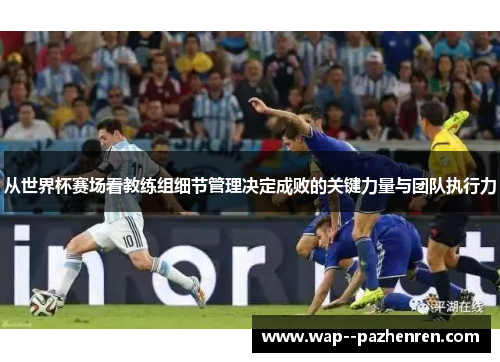 从世界杯赛场看教练组细节管理决定成败的关键力量与团队执行力