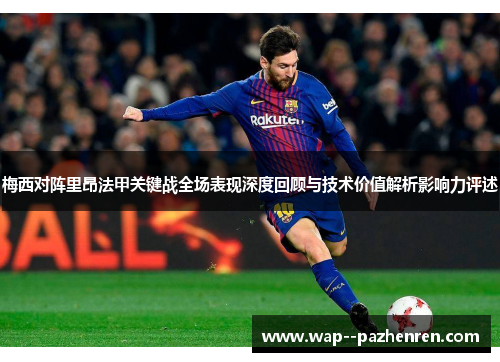 梅西对阵里昂法甲关键战全场表现深度回顾与技术价值解析影响力评述