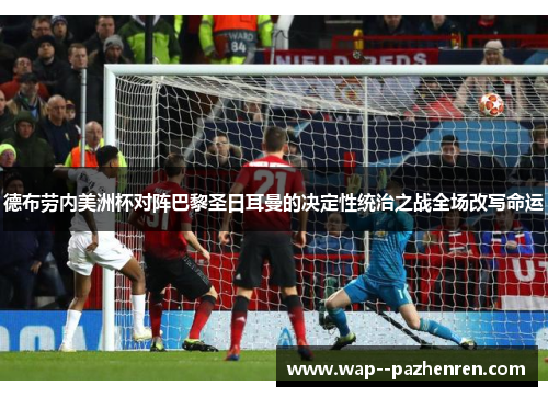 德布劳内美洲杯对阵巴黎圣日耳曼的决定性统治之战全场改写命运 德布劳内美洲杯对阵巴黎圣日耳曼的决定性统治之战全场改写命运