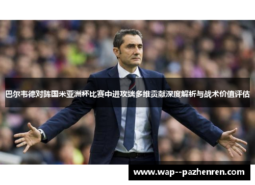 巴尔韦德对阵国米亚洲杯比赛中进攻端多维贡献深度解析与战术价值评估