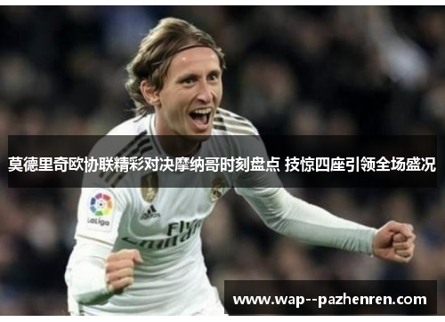 莫德里奇欧协联精彩对决摩纳哥时刻盘点 技惊四座引领全场盛况 莫德里奇欧协联精彩对决摩纳哥时刻盘点 技惊四座引领全场盛况