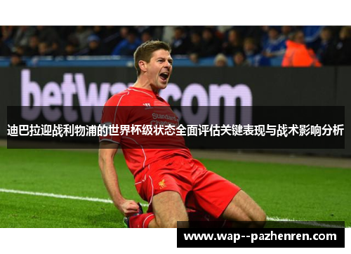 迪巴拉迎战利物浦的世界杯级状态全面评估关键表现与战术影响分析