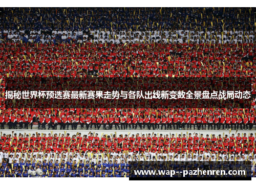 揭秘世界杯预选赛最新赛果走势与各队出线新变数全景盘点战局动态