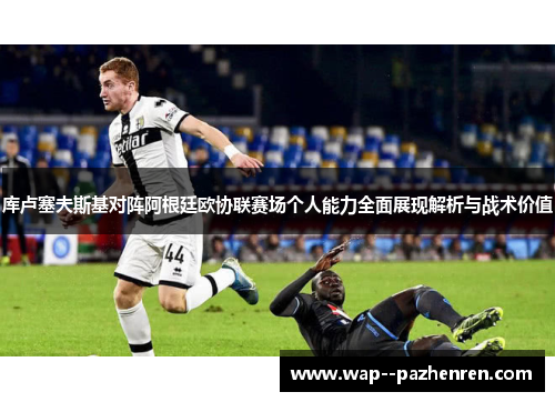 库卢塞夫斯基对阵阿根廷欧协联赛场个人能力全面展现解析与战术价值