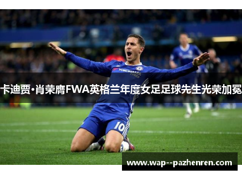 卡迪贾·肖荣膺FWA英格兰年度女足足球先生光荣加冕 卡迪贾·肖荣膺FWA英格兰年度女足足球先生光荣加冕
