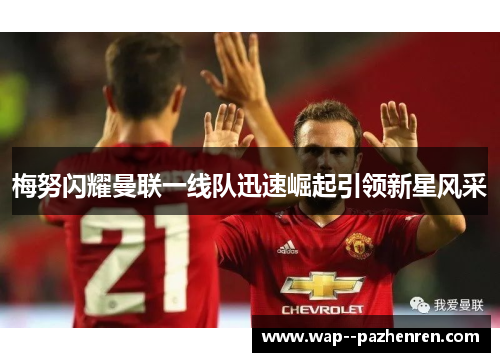 梅努闪耀曼联一线队迅速崛起引领新星风采 梅努闪耀曼联一线队迅速崛起引领新星风采