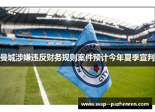 曼城涉嫌违反财务规则案件预计今年夏季宣判 曼城涉嫌违反财务规则案件预计今年夏季宣判