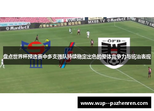 盘点世界杯预选赛中多支强队持续稳定出色的整体竞争力与统治表现 盘点世界杯预选赛中多支强队持续稳定出色的整体竞争力与统治表现