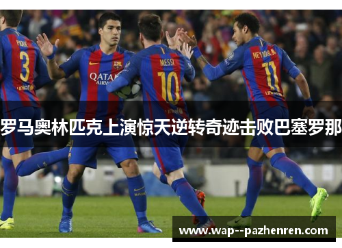 罗马奥林匹克上演惊天逆转奇迹击败巴塞罗那