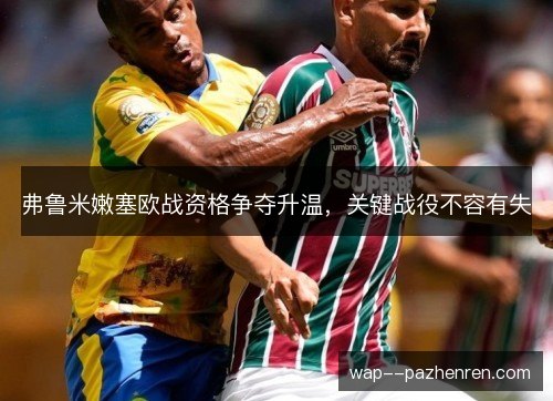 弗鲁米嫩塞欧战资格争夺升温，关键战役不容有失