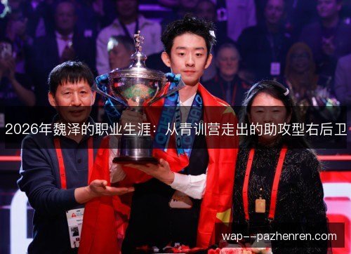 2026年魏泽的职业生涯：从青训营走出的助攻型右后卫