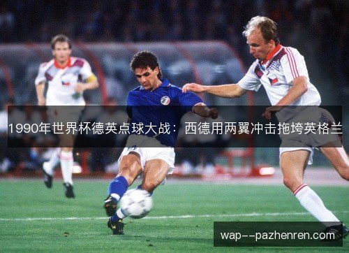 1990年世界杯德英点球大战：西德用两翼冲击拖垮英格兰
